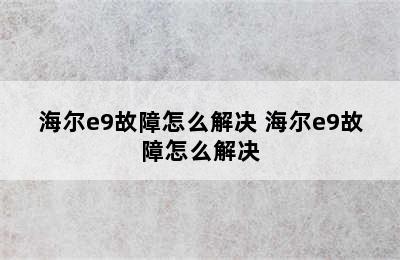 海尔e9故障怎么解决 海尔e9故障怎么解决